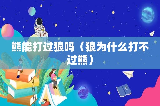 熊能打过狼吗（狼为什么打不过熊）