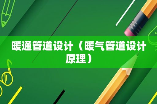 暖通管道设计（暖气管道设计原理）