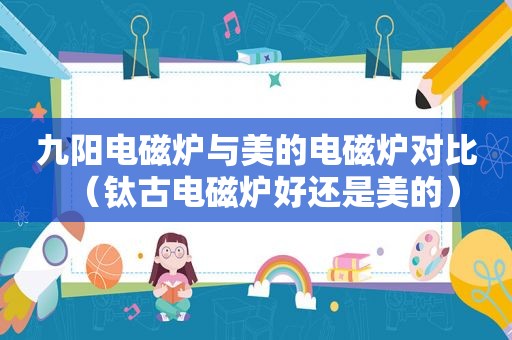 九阳电磁炉与美的电磁炉对比（钛古电磁炉好还是美的）