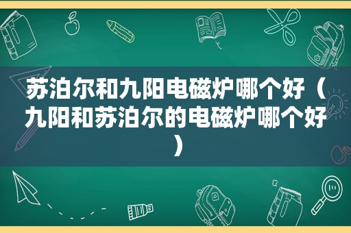 苏泊尔和九阳电磁炉哪个好（九阳和苏泊尔的电磁炉哪个好）