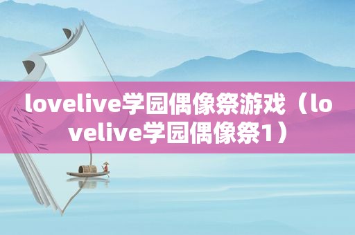 lovelive学园偶像祭游戏（lovelive学园偶像祭1）
