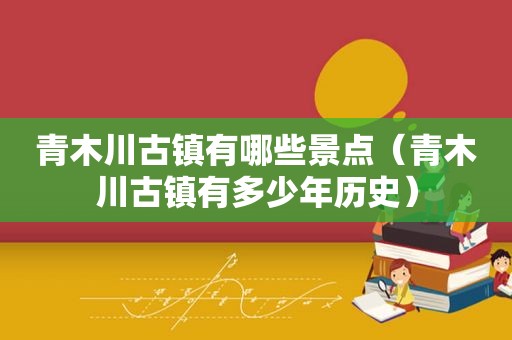 青木川古镇有哪些景点（青木川古镇有多少年历史）