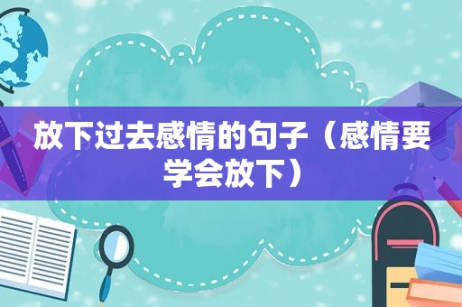 放下过去感情的句子（感情要学会放下）