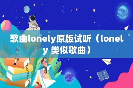 歌曲lonely原版试听（lonely 类似歌曲）