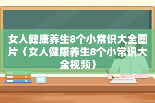 女人健康养生8个小常识大全图片（女人健康养生8个小常识大全视频）
