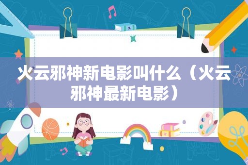 火云邪神新电影叫什么（火云邪神最新电影）