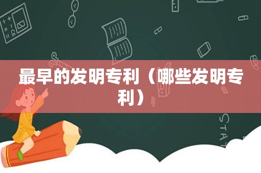 最早的发明专利（哪些发明专利）