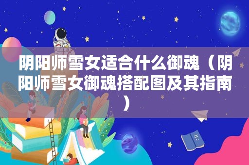 阴阳师雪女适合什么御魂（阴阳师雪女御魂搭配图及其指南）