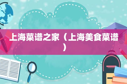 上海菜谱之家（上海美食菜谱）