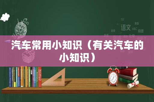 汽车常用小知识（有关汽车的小知识）