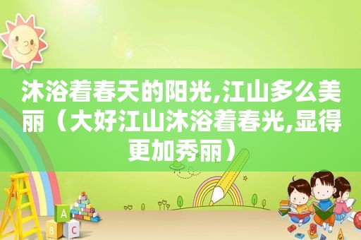 沐浴着春天的阳光,江山多么美丽（大好江山沐浴着春光,显得更加秀丽）