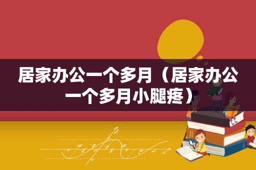 居家办公一个多月（居家办公一个多月小腿疼）