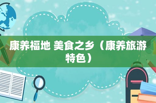 康养福地 美食之乡（康养旅游特色）