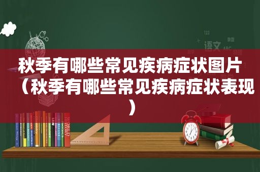 秋季有哪些常见疾病症状图片（秋季有哪些常见疾病症状表现）