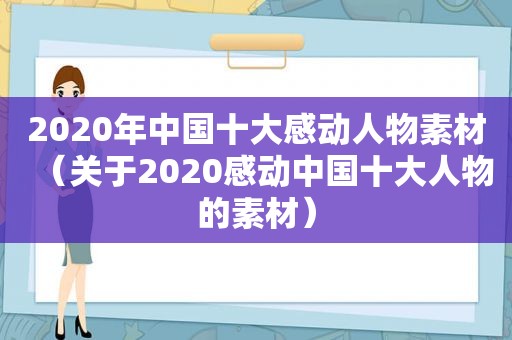 2020年中国十大感动人物素材（关于2020感动中国十大人物的素材）