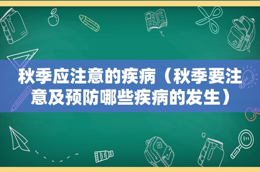 秋季应注意的疾病（秋季要注意及预防哪些疾病的发生）