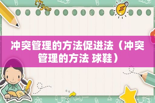 冲突管理的方法促进法（冲突管理的方法 球鞋）
