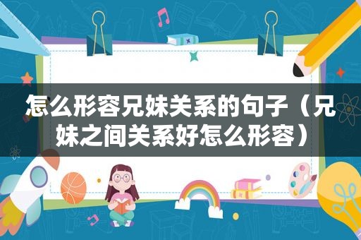 怎么形容兄妹关系的句子（兄妹之间关系好怎么形容）