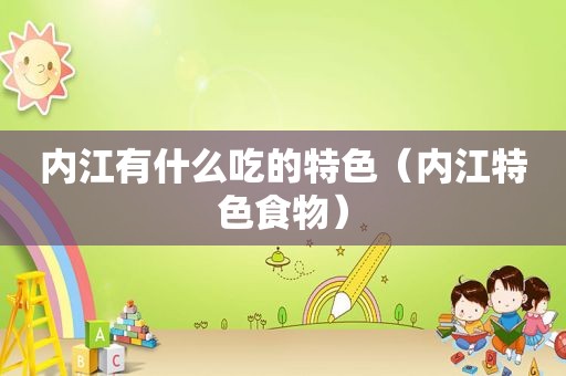 内江有什么吃的特色（内江特色食物）