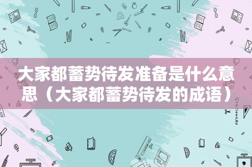 大家都蓄势待发准备是什么意思（大家都蓄势待发的成语）