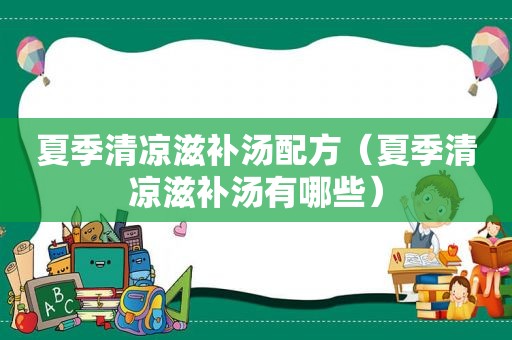 夏季清凉滋补汤配方（夏季清凉滋补汤有哪些）