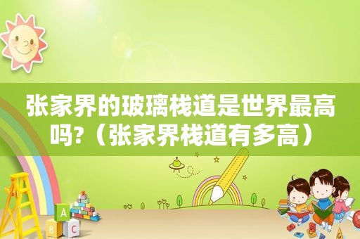 张家界的玻璃栈道是世界最高吗?（张家界栈道有多高）