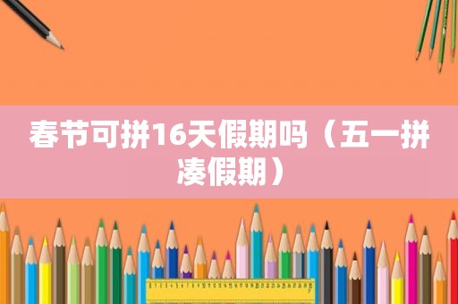 春节可拼16天假期吗（五一拼凑假期）