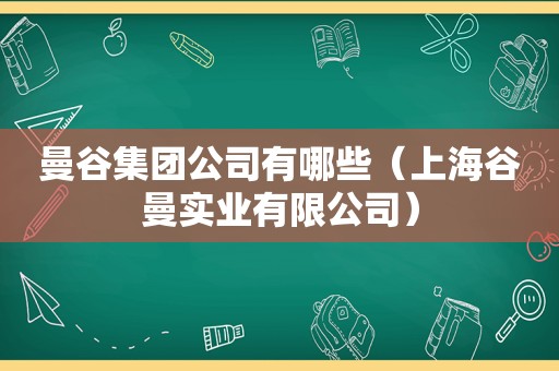 曼谷集团公司有哪些（上海谷曼实业有限公司）