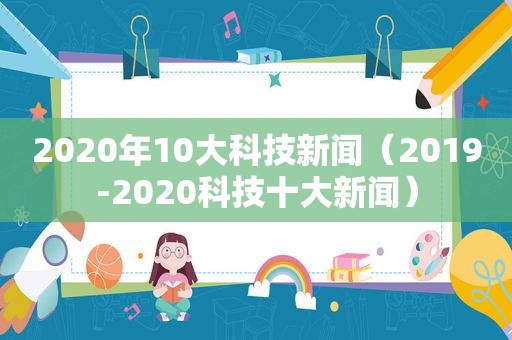 2020年10大科技新闻（2019-2020科技十大新闻）
