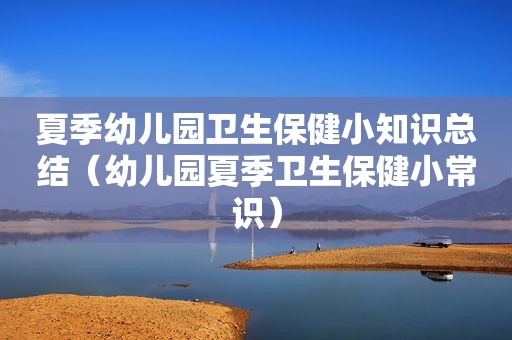 夏季幼儿园卫生保健小知识总结（幼儿园夏季卫生保健小常识）