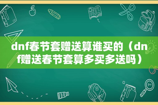 dnf春节套赠送算谁买的（dnf赠送春节套算多买多送吗）