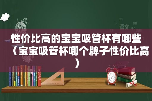 性价比高的宝宝吸管杯有哪些（宝宝吸管杯哪个牌子性价比高）