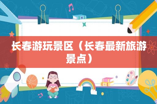 长春游玩景区（长春最新旅游景点）
