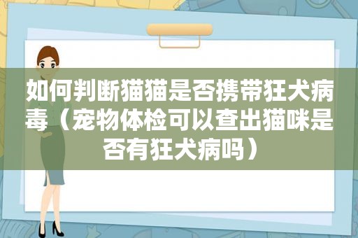 如何判断猫猫是否携带狂犬病毒（宠物体检可以查出猫咪是否有狂犬病吗）