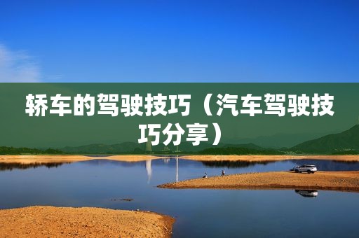 轿车的驾驶技巧（汽车驾驶技巧分享）