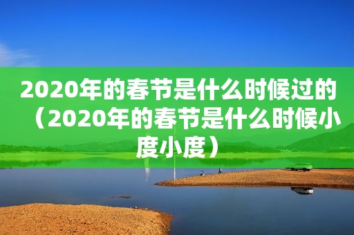 2020年的春节是什么时候过的（2020年的春节是什么时候小度小度）