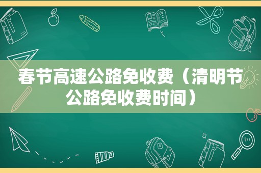 春节高速公路免收费（清明节公路免收费时间）
