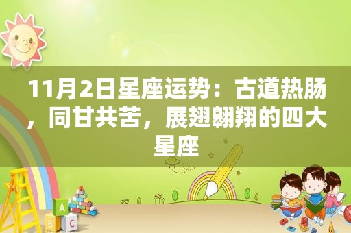 11月2日星座运势：古道热肠，同甘共苦，展翅翱翔的四大星座
