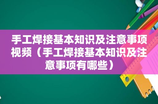 手工焊接基本知识及注意事项视频（手工焊接基本知识及注意事项有哪些）