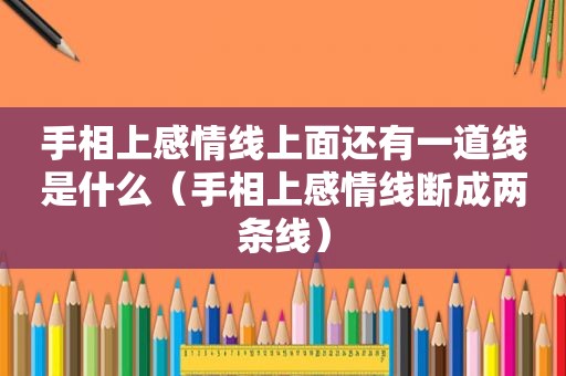 手相上感情线上面还有一道线是什么（手相上感情线断成两条线）