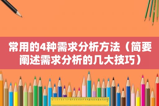 常用的4种需求分析方法（简要阐述需求分析的几大技巧）