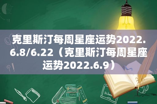 克里斯汀每周星座运势2022.6.8/6.22（克里斯汀每周星座运势2022.6.9）