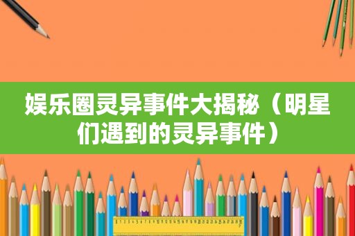 娱乐圈灵异事件大揭秘（明星们遇到的灵异事件）