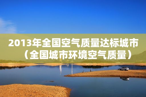 2013年全国空气质量达标城市（全国城市环境空气质量）