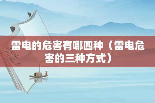 雷电的危害有哪四种（雷电危害的三种方式）
