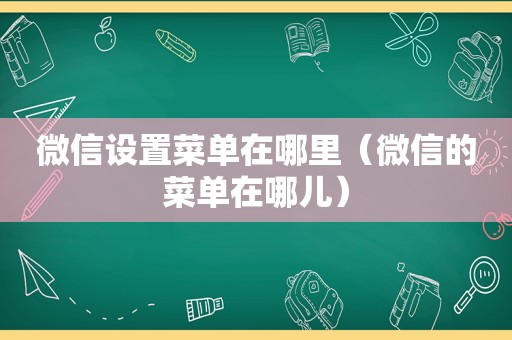 微信设置菜单在哪里（微信的菜单在哪儿）