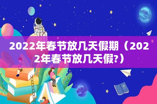 2022年春节放几天假期（2022年春节放几天假?）