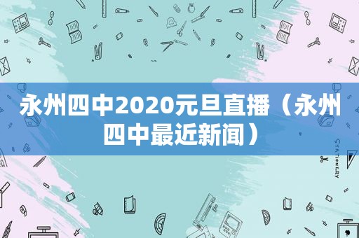 永州四中2020元旦直播（永州四中最近新闻）