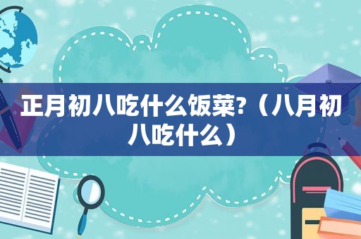 正月初八吃什么饭菜?（八月初八吃什么）