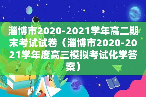 淄博市2020-2021学年高二期末考试试卷（淄博市2020-2021学年度高三模拟考试化学答案）